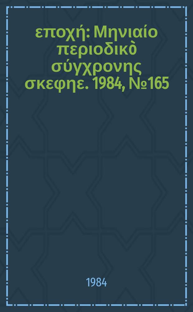 &Nu;έ&alpha; &epsilon;&pi;&omicron;&chi;ή : &Mu;&eta;&nu;&iota;&alpha;ί&omicron; &pi;&epsilon;&rho;&iota;&omicron;&delta;&iota;&kappa;&ograve; &sigma;ύ&gamma;&chi;&rho;&omicron;&nu;&eta;&sigmaf; &sigma;&kappa;&epsilon;&phi;&eta;&epsilon;. 1984, №165/166