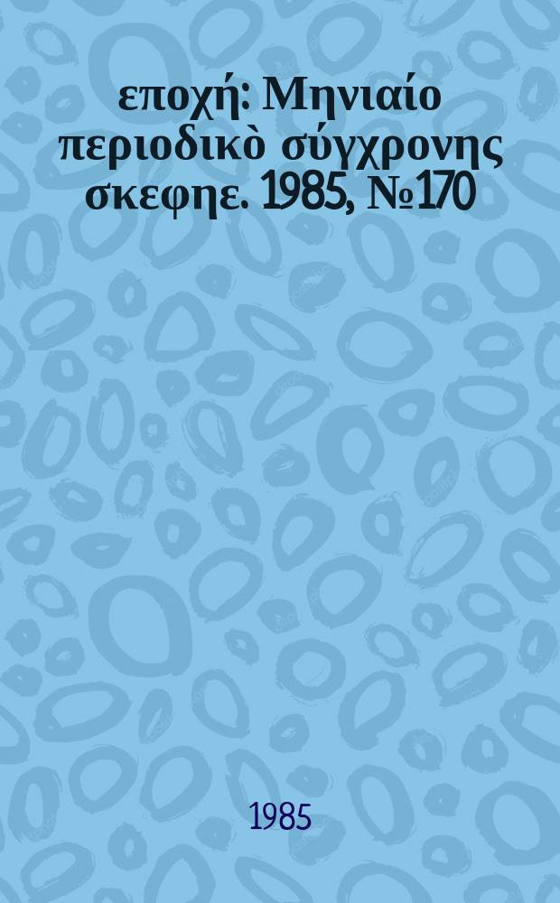 &Nu;έ&alpha; &epsilon;&pi;&omicron;&chi;ή : &Mu;&eta;&nu;&iota;&alpha;ί&omicron; &pi;&epsilon;&rho;&iota;&omicron;&delta;&iota;&kappa;&ograve; &sigma;ύ&gamma;&chi;&rho;&omicron;&nu;&eta;&sigmaf; &sigma;&kappa;&epsilon;&phi;&eta;&epsilon;. 1985, №170/172