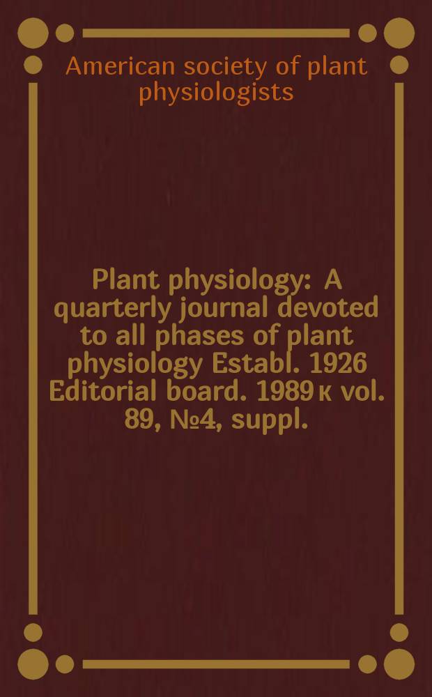 Plant physiology : A quarterly journal devoted to all phases of plant physiology Establ. 1926 Editorial board. 1989 к vol. 89, № 4, suppl. : Scientific program (abstracts of papers) for the Annual meeting of the American society of plant physiologists held jointly this year with the Canadian society of plant physiologists at the Royal York hotel, Toronto, Ontario, Canada, July 30 - August 3, 1989 = Физиология растений