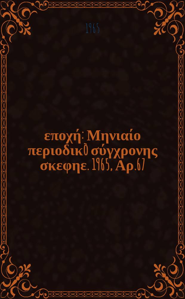 &Nu;έ&alpha; &epsilon;&pi;&omicron;&chi;ή : &Mu;&eta;&nu;&iota;&alpha;ί&omicron; &pi;&epsilon;&rho;&iota;&omicron;&delta;&iota;&kappa;&ograve; &sigma;ύ&gamma;&chi;&rho;&omicron;&nu;&eta;&sigmaf; &sigma;&kappa;&epsilon;&phi;&eta;&epsilon;. 1965, &Alpha;&rho;.67