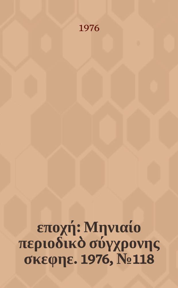 &Nu;έ&alpha; &epsilon;&pi;&omicron;&chi;ή : &Mu;&eta;&nu;&iota;&alpha;ί&omicron; &pi;&epsilon;&rho;&iota;&omicron;&delta;&iota;&kappa;&ograve; &sigma;ύ&gamma;&chi;&rho;&omicron;&nu;&eta;&sigmaf; &sigma;&kappa;&epsilon;&phi;&eta;&epsilon;. 1976, №118