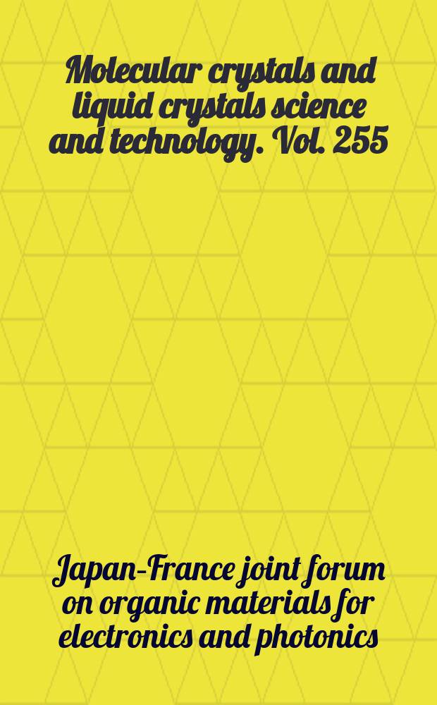 Molecular crystals and liquid crystals science and technology. Vol. 255 : Proceedings of the Japan-France joint forum'93 [on] organic materials for electronics and photonics, Saitama, Japan, November 17-18, 1993