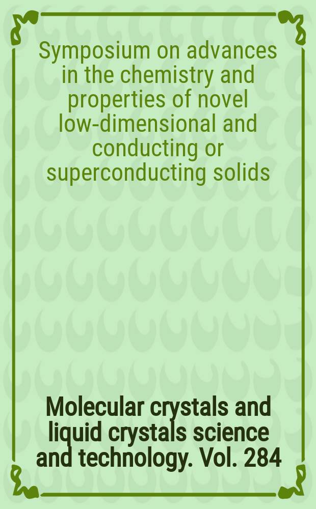 Molecular crystals and liquid crystals science and technology. Vol. 284 : Proceedings of the Symposium on advances in the chemistry and properties of novel low-dimensional and conducting or superconducting solids, Honolulu, Hawaii, December 17-22, 1995