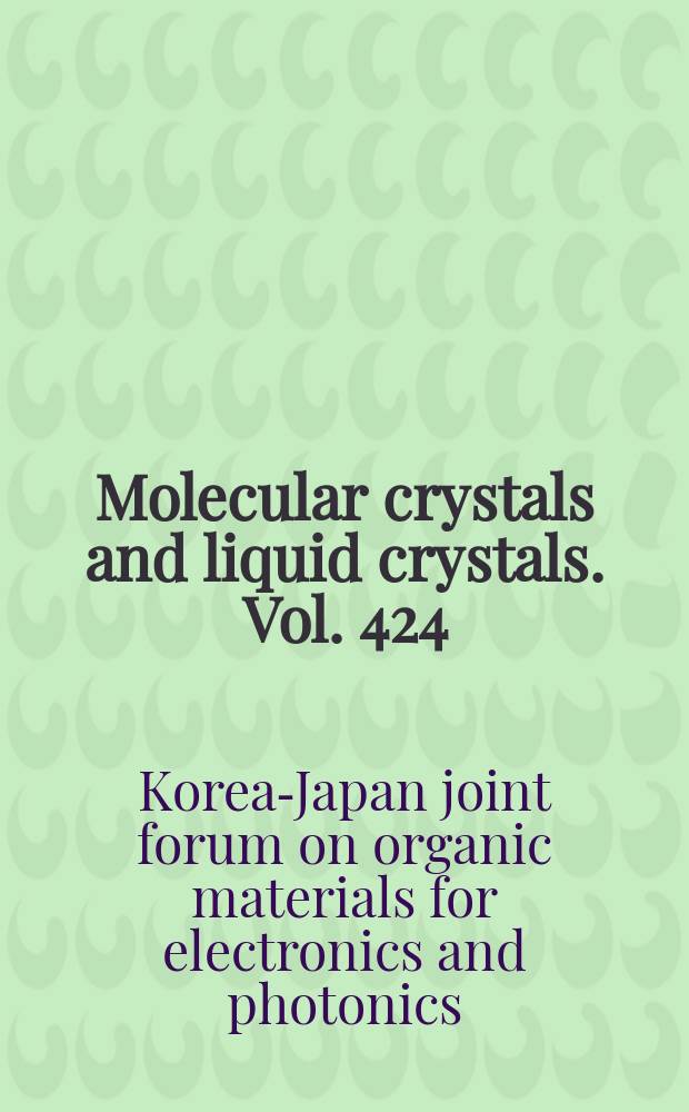 Molecular crystals and liquid crystals. Vol. 424 : Proceedings of the 14th Korea-Japan joint forum on organic materials for electronics and photonics KJF 2003, Busan, Korea, September 28th-October 1st