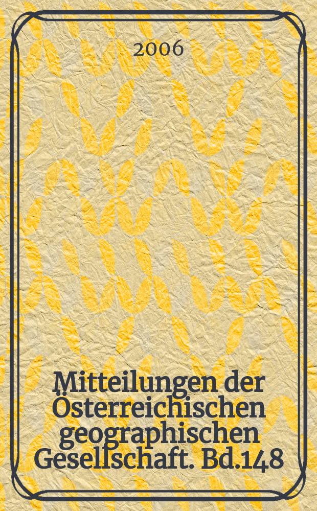 Mitteilungen der Österreichischen geographischen Gesellschaft. Bd.148
