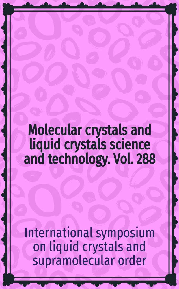 Molecular crystals and liquid crystals science and technology. Vol. 288 : Proceedings of the International symposium on liquid crystals and supramolecular order, Bangalore, India, 3-5 January 1996