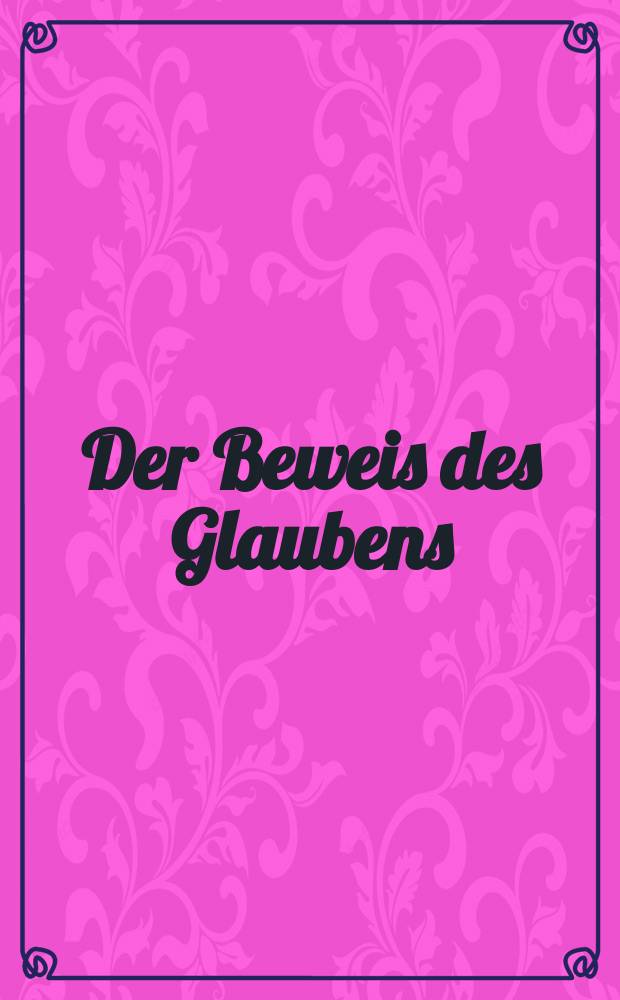 Der Beweis des Glaubens : Monatsschrift zur Begründung und Vertheidigung der christlichen Wahrheit für Gebildete. N. F. , Bd. 15 (30), Juli