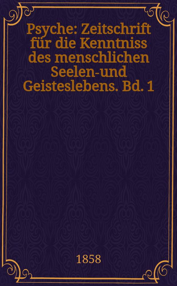 Psyche : Zeitschrift für die Kenntniss des menschlichen Seelen-und Geisteslebens. Bd. 1
