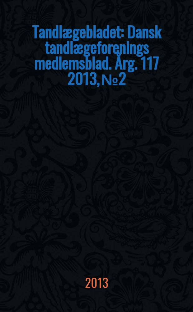 Tandlægebladet : Dansk tandlægeforenings medlemsblad. Årg. 117 2013, № 2