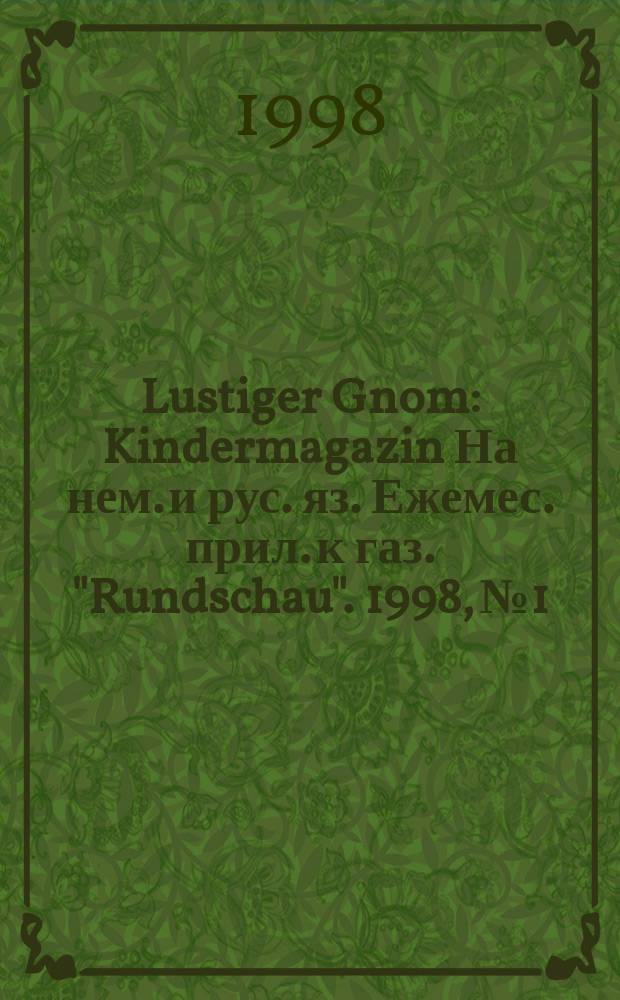 Lustiger Gnom : Kindermagazin На нем. и рус. яз. Ежемес. прил. к газ. "Rundschau". 1998, № 1