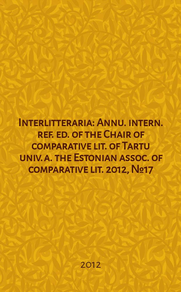 Interlitteraria : Annu. intern. ref. ed. of the Chair of comparative lit. of Tartu univ. a. the Estonian assoc. of comparative lit. 2012, № 17