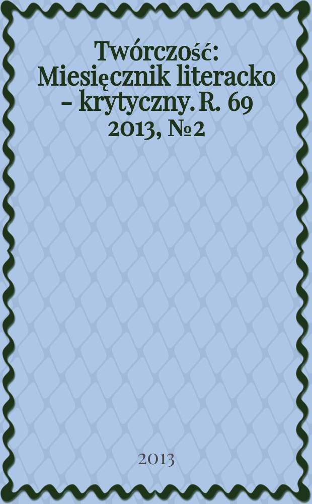Twórczość : Miesięcznik literacko - krytyczny. R. 69 2013, № 2 (807)
