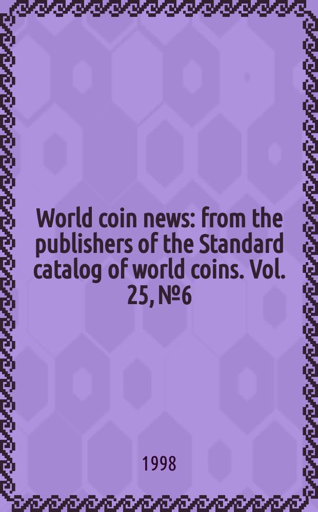 World coin news : from the publishers of the Standard catalog of world coins. Vol. 25, № 6