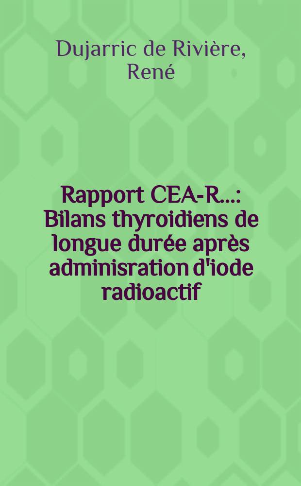 Rapport CEA-R.. : Bilans thyroidiens de longue durée après adminisration d'iode radioactif = Долгосрочные значения функции щитовидной железы после захвата радиоактивного йода