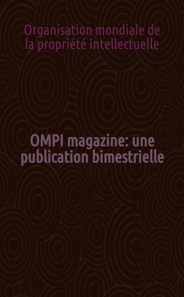 OMPI magazine : une publication bimestrielle = ОМРI-Всемирная организация по охране интеллектуальной собственности