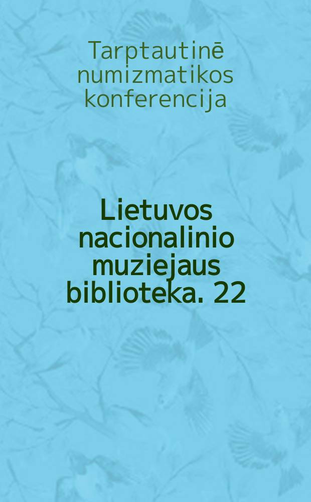 Lietuvos nacionalinio muziejaus biblioteka. 22 : Tarptautinė numizmatikos konferencija, skirta Lietuvos nacionalinio muziejaus 150-mečiui: Vilnius, 2006