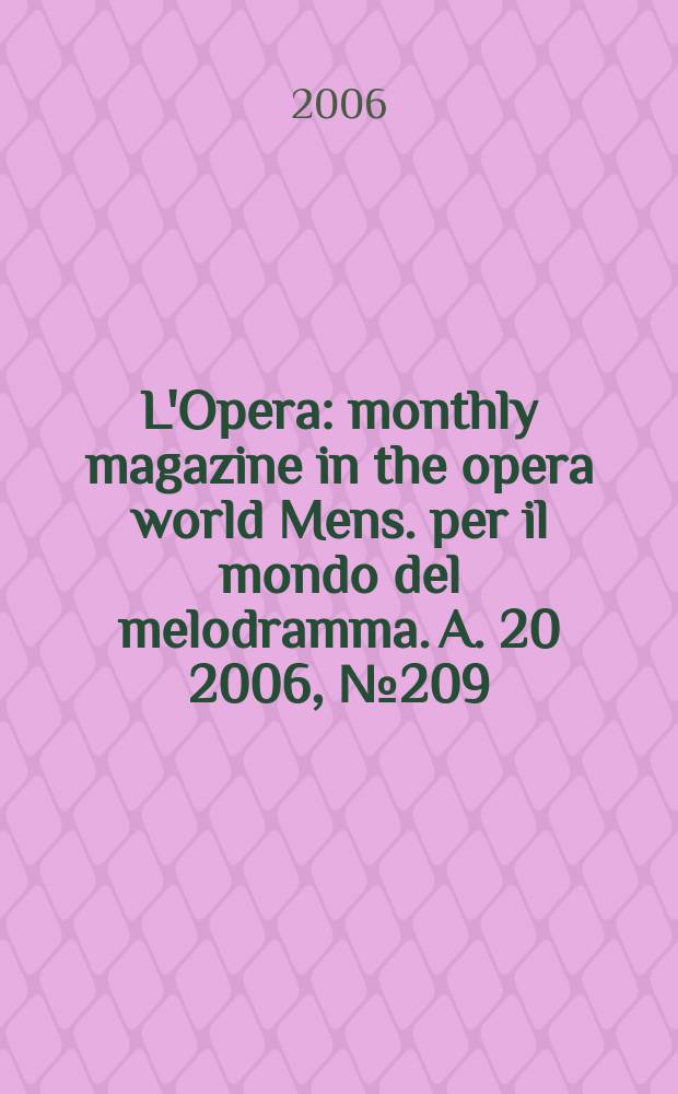 L'Opera : monthly magazine in the opera world Mens. per il mondo del melodramma. A. 20 2006, № 209