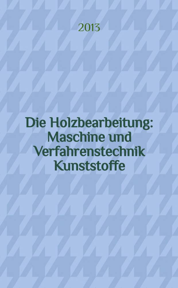 Die Holzbearbeitung : Maschine und Verfahrenstechnik Kunststoffe: Verarbeitung und Anwendung Kennziffer-Fachzeitschrift. 2013, № 1/2