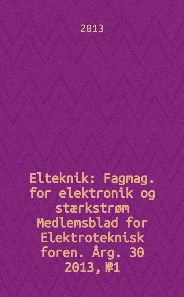 Elteknik : Fagmag. for elektronik og stærkstrøm Medlemsblad for Elektroteknisk foren. Årg. 30 2013, № 1