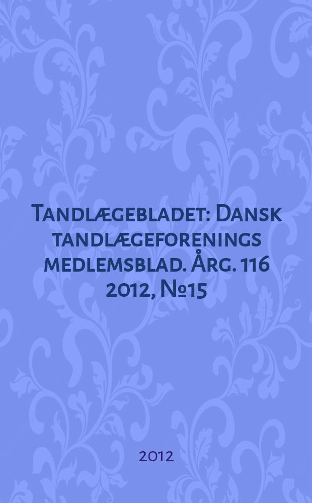 Tandlægebladet : Dansk tandlægeforenings medlemsblad. Årg. 116 2012, № 15