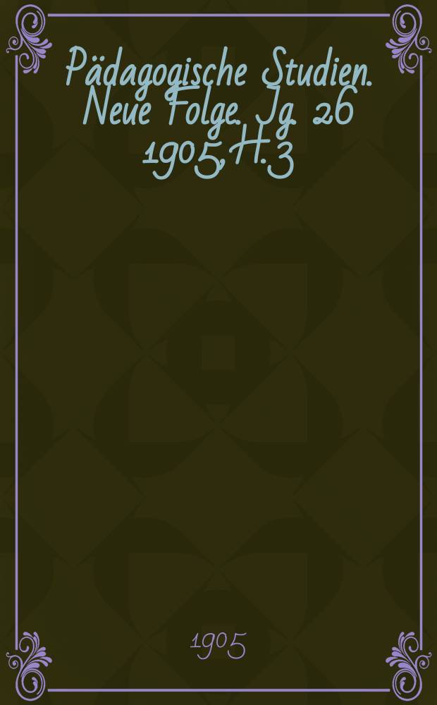 Pädagogische Studien . Neue Folge. Jg. 26 1905, H. 3