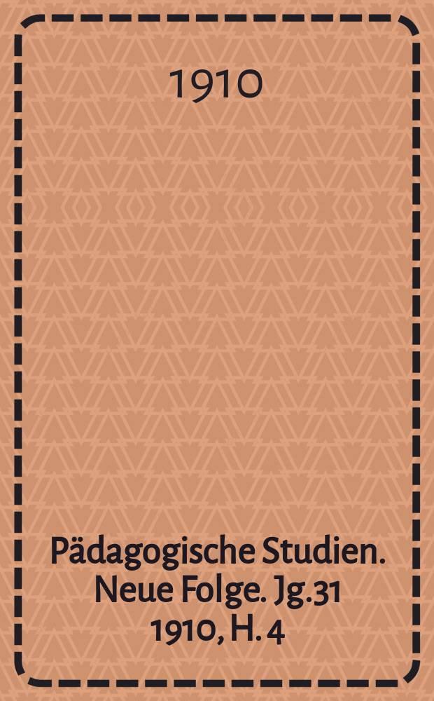 Pädagogische Studien . Neue Folge. Jg.31 1910, H. 4