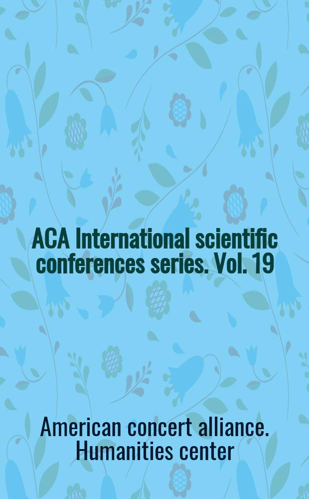 ACA International scientific conferences series. Vol. 19 : The Ninth annual scientific conference of the ACA Humanities center, (Krasnodar, June 24, 2013) = 9-я ежегодная научная конференция. Центр гуманитарных наук