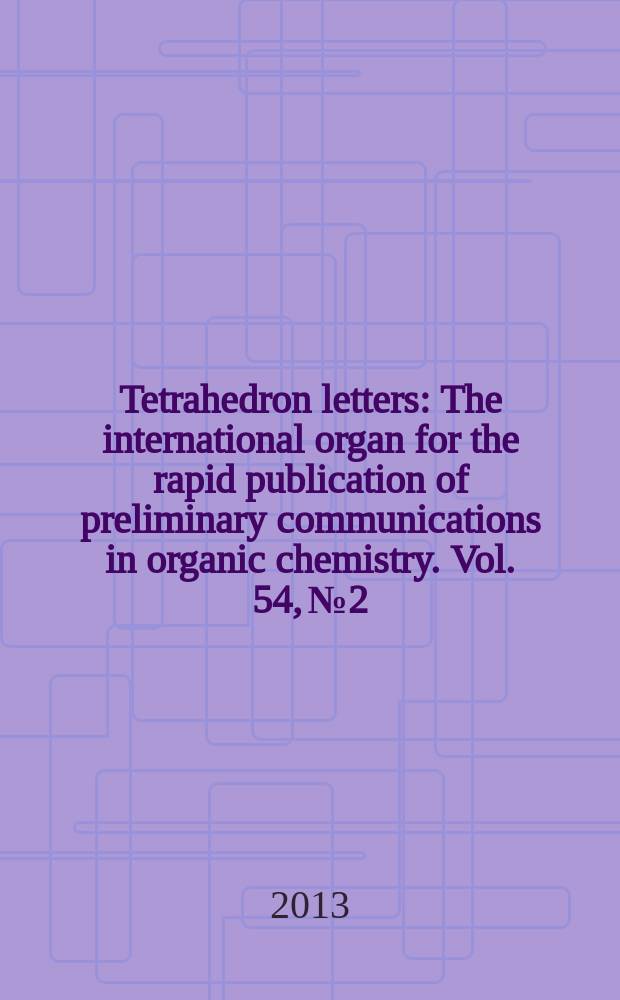 Tetrahedron letters : The international organ for the rapid publication of preliminary communications in organic chemistry. Vol. 54, № 2
