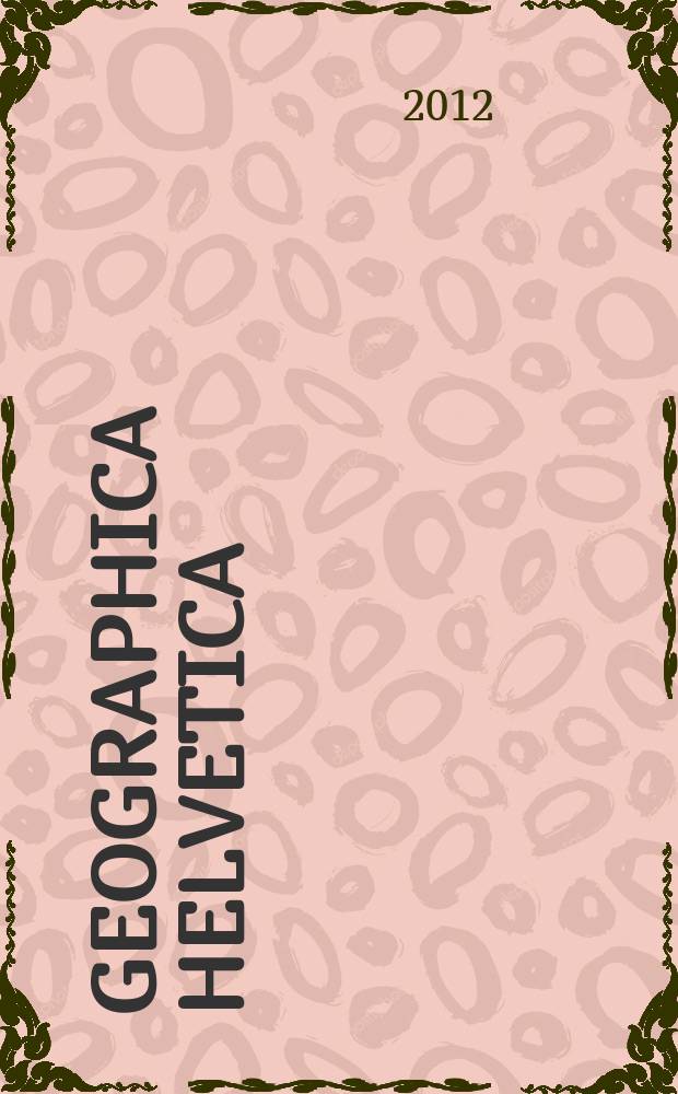 Geographica Helvetica : Schweizerische Zeitschrift für Länder- und Völkerkunde als Fortführung der "Mitteilungen der Geographisch-ethnographischen Gesellschaft Zürich" und des "Schweizer Geograph". Vol. 67, iss. 1/2 : Global change, globalization and Swiss geography = Глобальные изменения, глобализация и география Швейцарии.