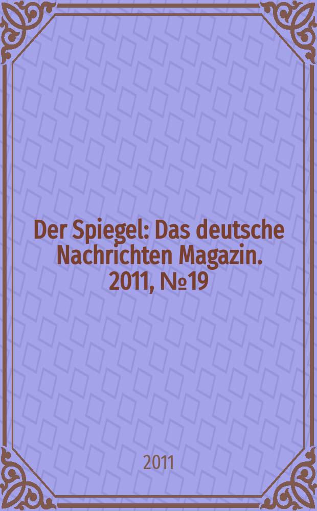 Der Spiegel : Das deutsche Nachrichten Magazin. 2011, № 19