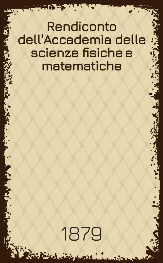 Rendiconto dell'Accademia delle scienze fisiche e matematiche (Classe della Societ&agrave; reale di Napoli). A. 18 1879, fasc. 1