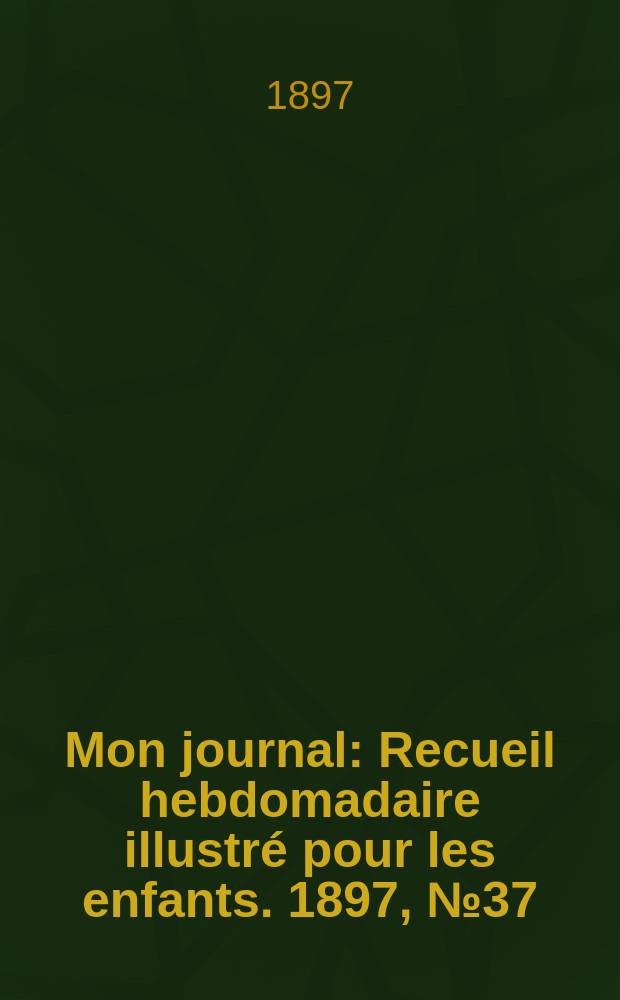 Mon journal : Recueil hebdomadaire illustr&eacute; pour les enfants. 1897, № 37