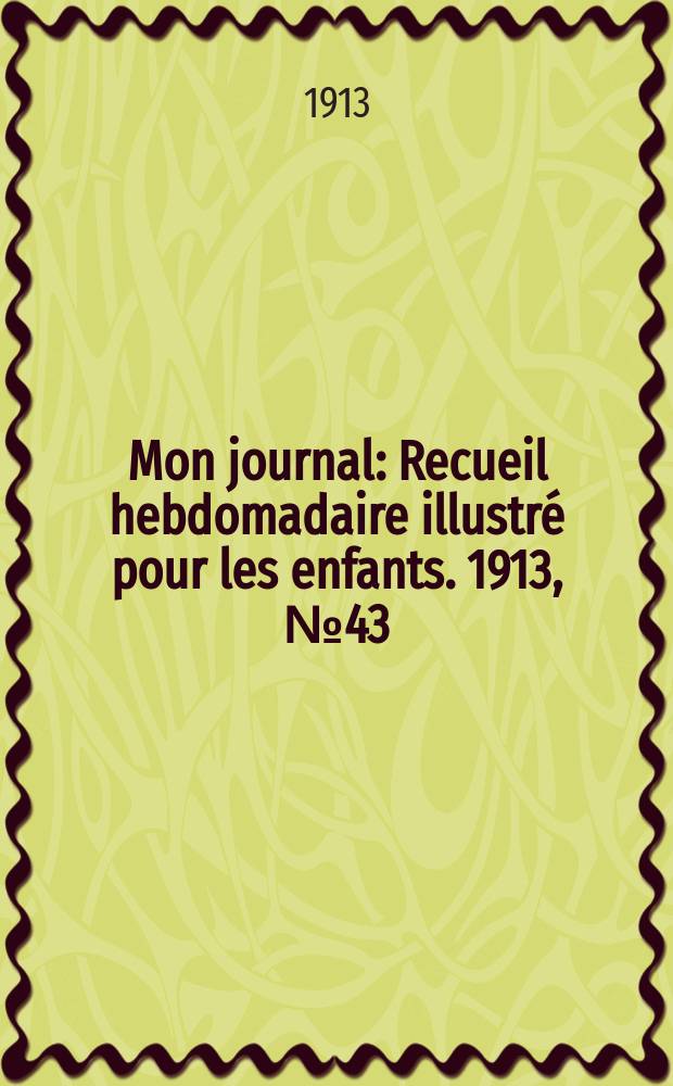 Mon journal : Recueil hebdomadaire illustr&eacute; pour les enfants. 1913, № 43