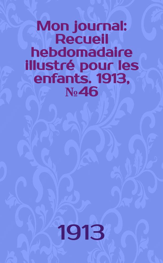 Mon journal : Recueil hebdomadaire illustr&eacute; pour les enfants. 1913, № 46