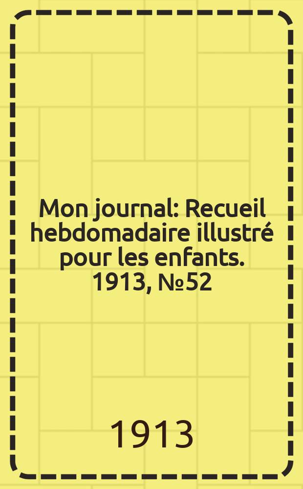 Mon journal : Recueil hebdomadaire illustré pour les enfants. 1913, № 52