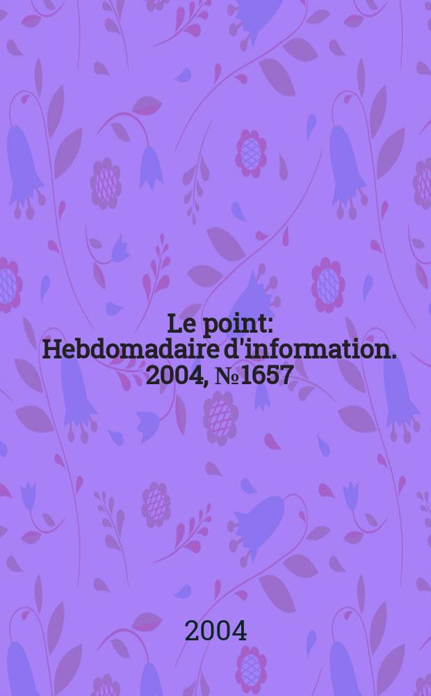 Le point : Hebdomadaire d'information. 2004, № 1657
