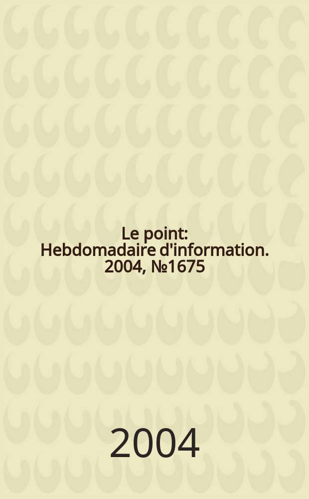 Le point : Hebdomadaire d'information. 2004, № 1675
