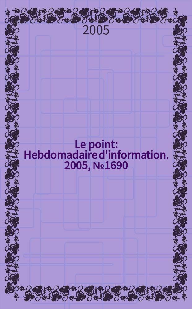 Le point : Hebdomadaire d'information. 2005, № 1690