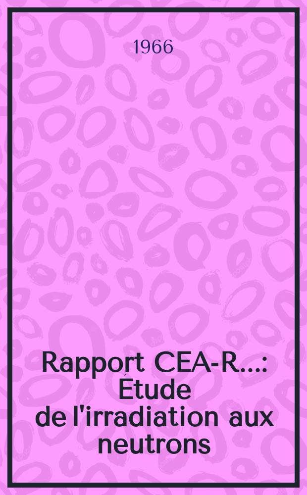 Rapport CEA-R.. : &Eacute;tude de l'irradiation aux neutrons