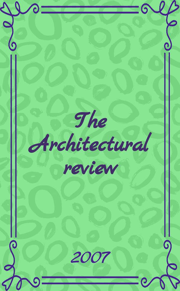 The Architectural review : A magazine of architecture & decoration. 2007, № 1322