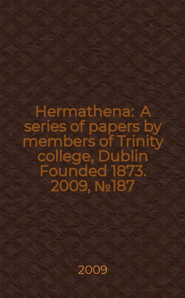 Hermathena : A series of papers by members of Trinity college, Dublin Founded 1873. 2009, № 187