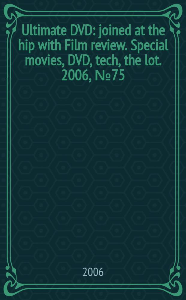 Ultimate DVD : joined at the hip with Film review. Special movies, DVD, tech, the lot. 2006, № 75