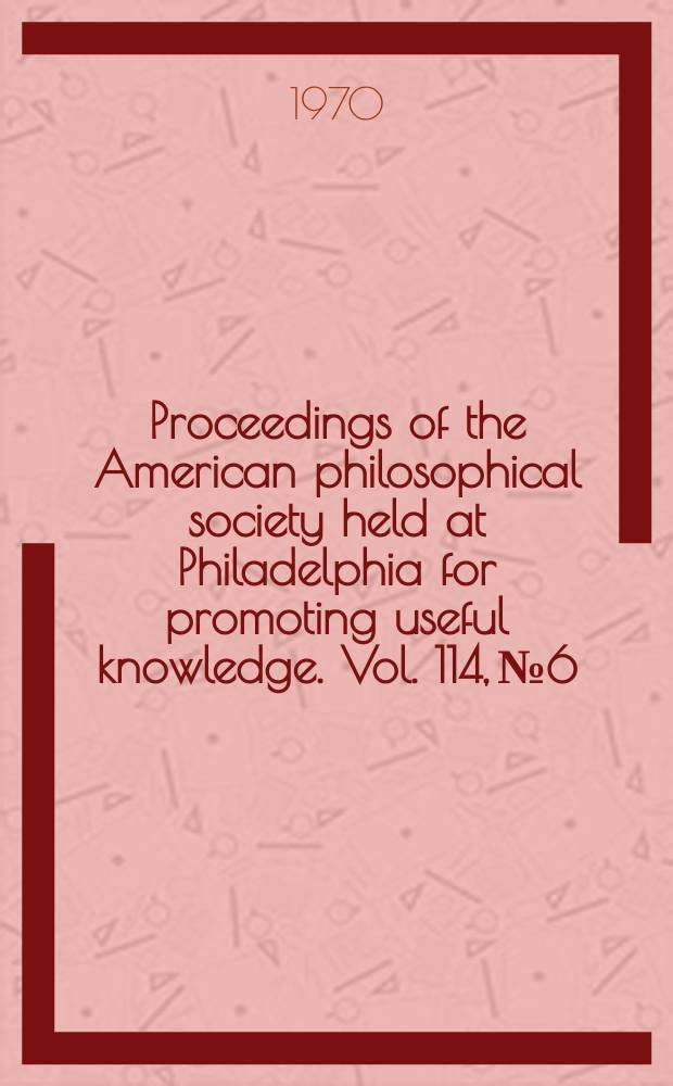 Proceedings of the American philosophical society held at Philadelphia for promoting useful knowledge. Vol. 114, № 6