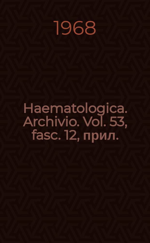 Haematologica. Archivio. Vol. 53, fasc. 12, прил.