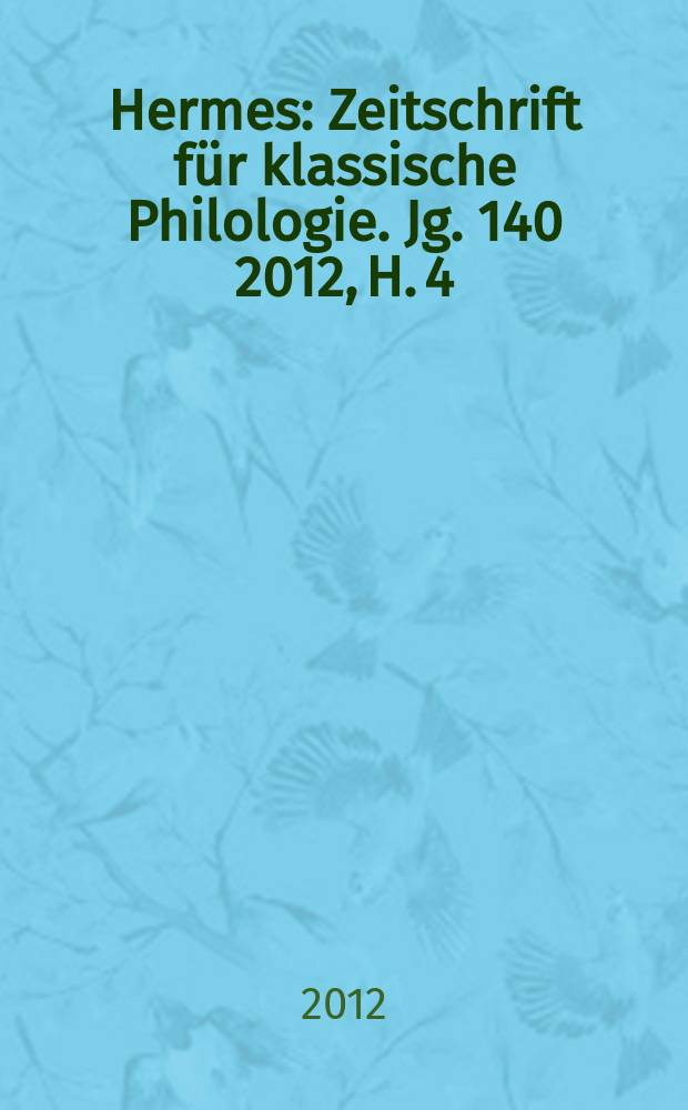 Hermes : Zeitschrift für klassische Philologie. Jg. 140 2012, H. 4