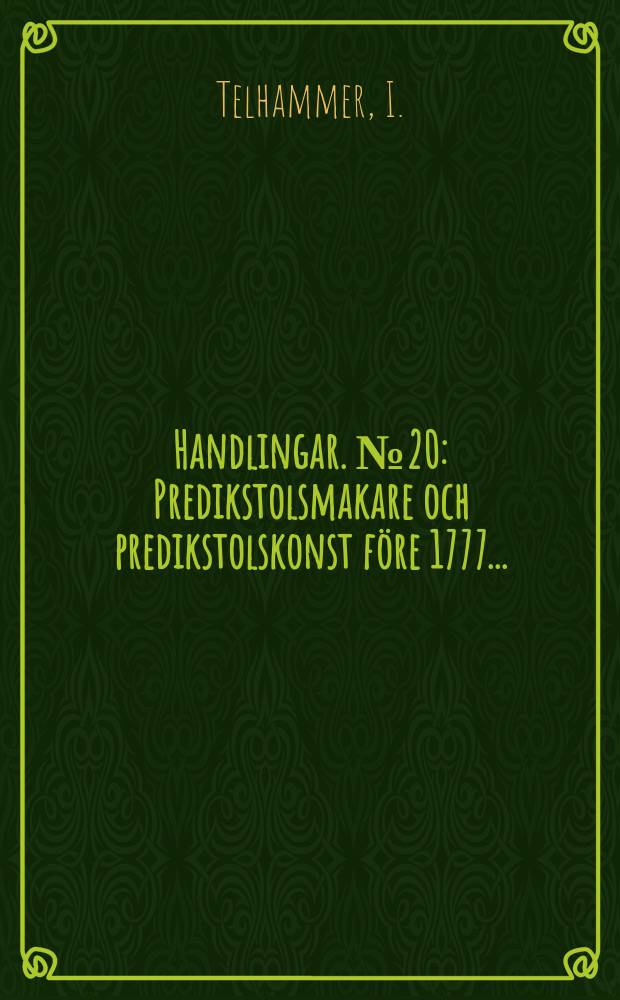 Handlingar. №20 : Predikstolsmakare och predikstolskonst f&ouml;re 1777...