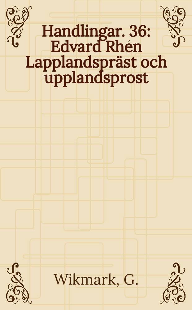 Handlingar. 36 : Edvard Rhén Lapplandspräst och upplandsprost