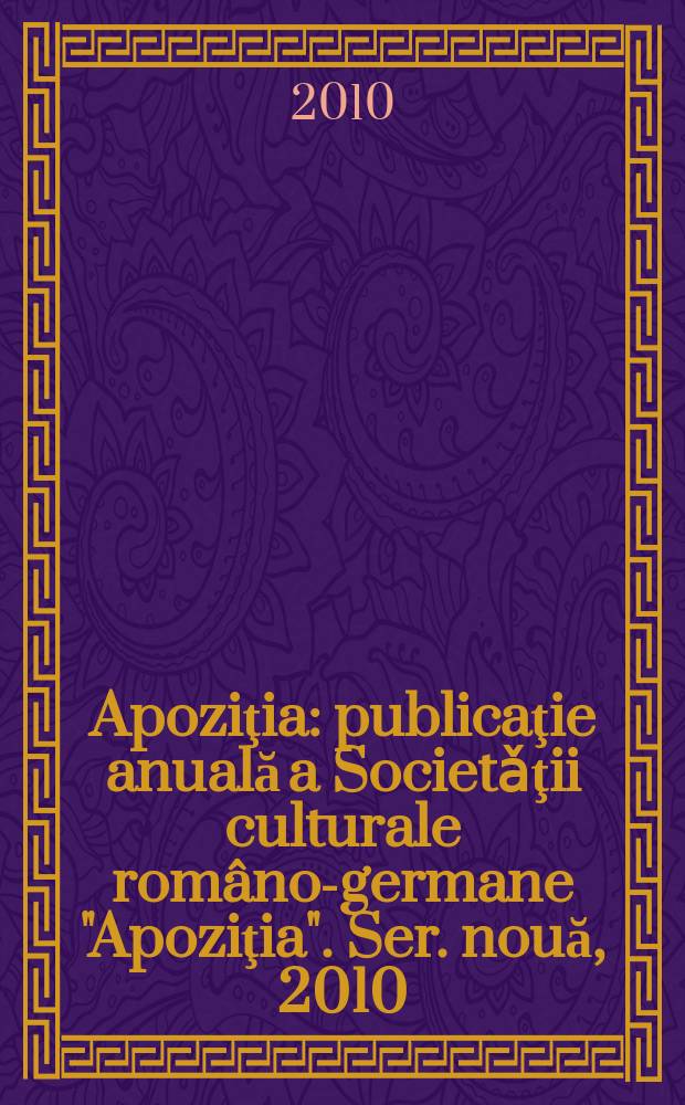 Apoziţia : publicaţie anuală a Societǎţii culturale româno-germane "Apoziţia". Ser. nouă, 2010