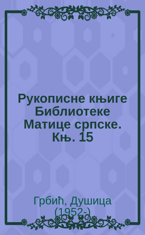 Рукописне књиге Библиотеке Матице српске. Књ. 15 : Пролози службе и житиjа = Прологи,службы,жития.Каталог