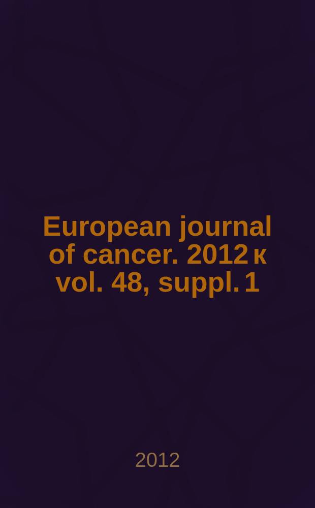 European journal of cancer. 2012 к vol. 48, suppl. 1 : EBCC: European Breast Cancer Conference 8, 21-24 March 2012, Vienna, Austria = 8 европейская конференция по раку молочных желез